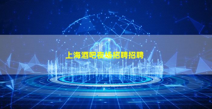 上海酒吧夜场招聘招聘